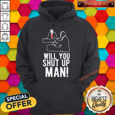 Joe Biden Asks Donald Trump Will You Shut Up Man Hoodie