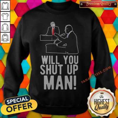 Joe Biden Asks Donald Trump Will You Shut Up Man Sweatshirt