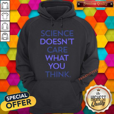 Science Doesn't Care What You Think Hoodie - Design By Fanatictees.com
