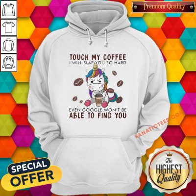 Touch My Coffee I Will Slap You So Hard Even Google Won't Be Able To Find You Unicorn Hoodie - Design By Fanatictees.com