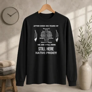 Funny After Over 500 Years Of We Are Still Here Still Here Native Pride long sleeve shirt in black with bold white text design
