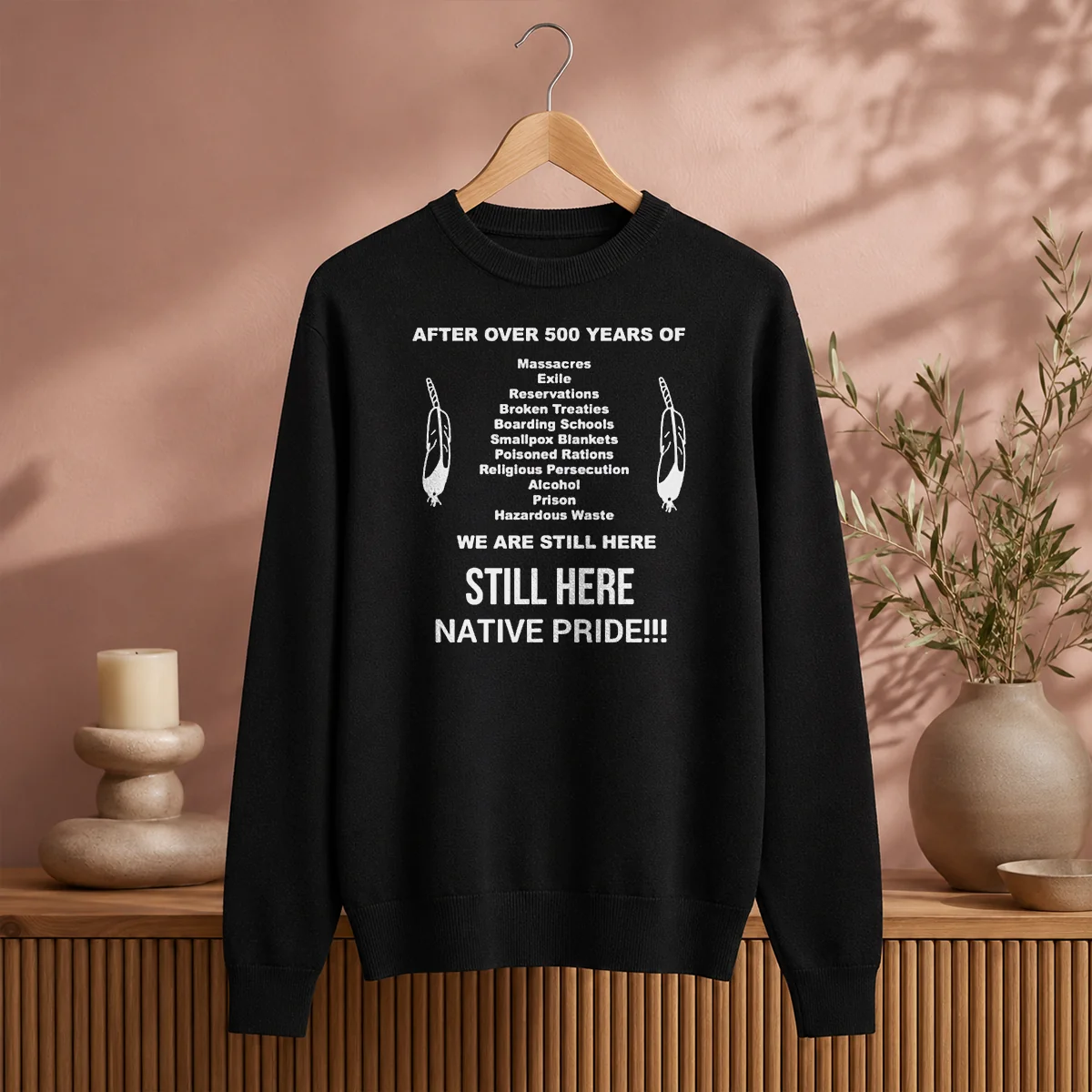 Funny After Over 500 Years Of We Are Still Here Still Here Native Pride Sweater