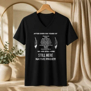 Funny After Over 500 Years Of We Are Still Here Still Here Native Pride V-Neck Shirt