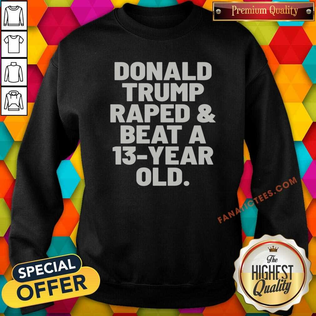 Pretty President US Raped And Beat A 13 Year Old Shirt Optimized on Sweatshirt Pretty President US Raped And Beat A 13 Year Old Shirt Optimized shown as a sweatshirt preview