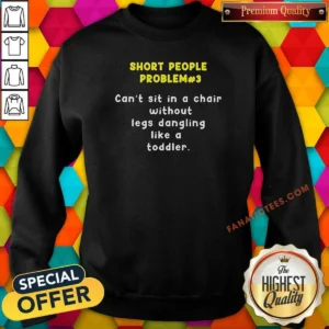 Top Short People Problem 3 Can T Sit In A Chair Without Legs Dangling Like A Toddler Sweatshirt
