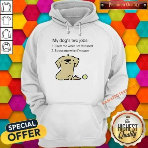 Awesome My Dog Two Life Jobs Calm Me When Im Stressed Stress Me When Im Calm Hoodie