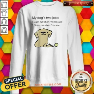 Awesome My Dog Two Life Jobs Calm Me When Im Stressed Stress Me When Im Calm Sweatshirt