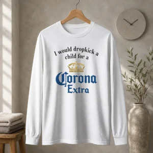 Hot Good I Would Dropkick A Child For A Corona Extra Long Sleeve Shirt