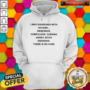 Pretty I Was Diagnosed With Occabd Obsessive Compulsive Cursing Angry Bitch Disorder There Is No Cure Sweatshirt