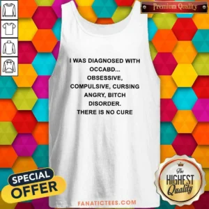 Pretty I Was Diagnosed With Occabd Obsessive Compulsive Cursing Angry Bitch Disorder There Is No Cure Tank Top